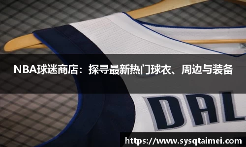 NBA球迷商店：探寻最新热门球衣、周边与装备