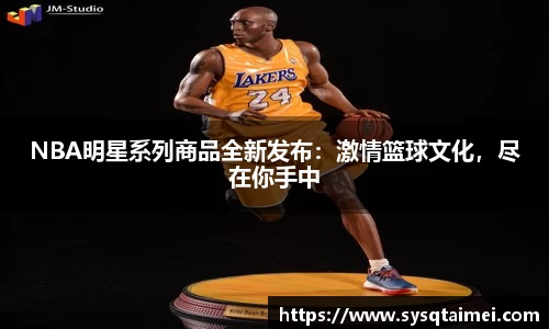 NBA明星系列商品全新发布：激情篮球文化，尽在你手中