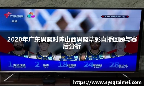 2020年广东男篮对阵山西男篮精彩直播回顾与赛后分析
