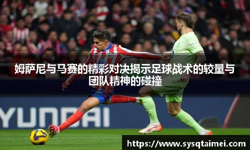 姆萨尼与马赛的精彩对决揭示足球战术的较量与团队精神的碰撞
