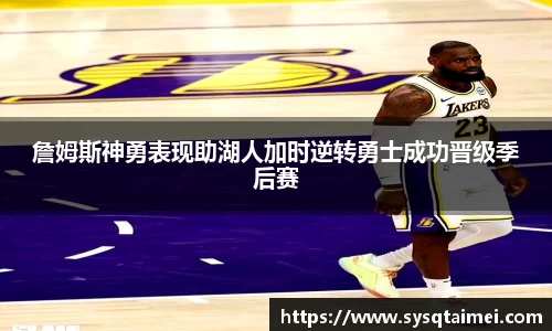 詹姆斯神勇表现助湖人加时逆转勇士成功晋级季后赛
