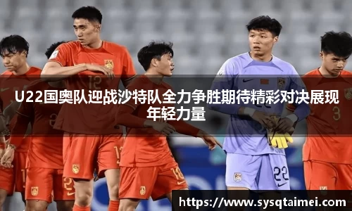 U22国奥队迎战沙特队全力争胜期待精彩对决展现年轻力量